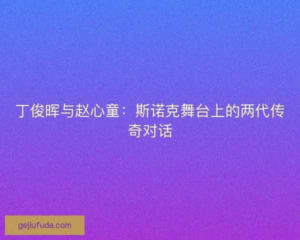 丁俊晖与赵心童：斯诺克舞台上的两代传奇对话